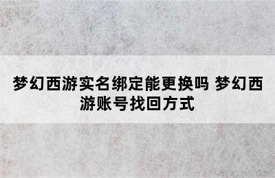 梦幻西游实名绑定能更换吗 梦幻西游账号找回方式